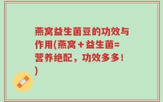 燕窝益生菌豆的功效与作用(燕窝＋益生菌=营养绝配，功效多多！)