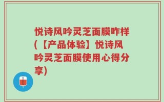悦诗风吟灵芝面膜咋样(【产品体验】悦诗风吟灵芝面膜使用心得分享)