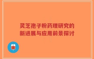 灵芝孢子粉药理研究的新进展与应用前景探讨