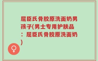 屈臣氏骨胶原洗面奶男孩子(男士专用护肤品：屈臣氏骨胶原洗面奶)