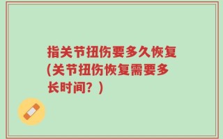 指关节扭伤要多久恢复(关节扭伤恢复需要多长时间？)