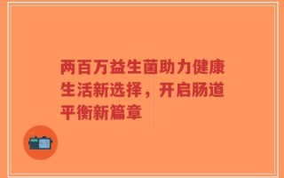 两百万益生菌助力健康生活新选择，开启肠道平衡新篇章