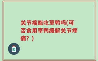 关节痛能吃草鸭吗(可否食用草鸭缓解关节疼痛？)