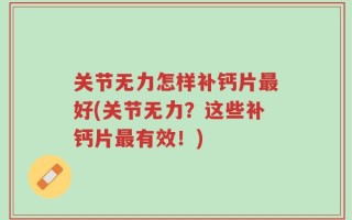 关节无力怎样补钙片最好(关节无力？这些补钙片最有效！)