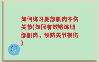 如何练习腿部肌肉不伤关节(如何有效锻炼腿部肌肉，预防关节损伤)