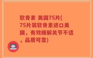 软骨素 美国75片(75片装软骨素进口美国，有效缓解关节不适，品质可靠)