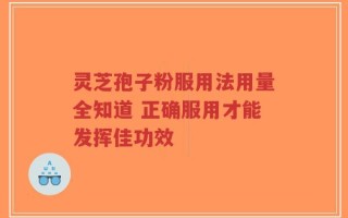 灵芝孢子粉服用法用量全知道 正确服用才能发挥佳功效