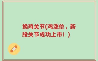 换鸡关节(鸡涨价，新股关节成功上市！)