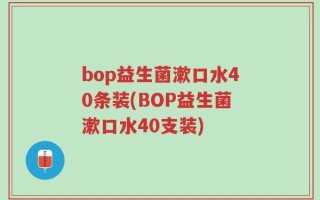 bop益生菌漱口水40条装(BOP益生菌漱口水40支装)