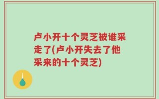 卢小开十个灵芝被谁采走了(卢小开失去了他采来的十个灵芝)