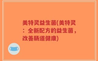 美特灵益生菌(美特灵：全新配方的益生菌，改善肠道健康)