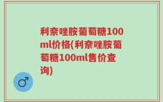利奈唑胺葡萄糖100ml价格(利奈唑胺葡萄糖100ml售价查询)