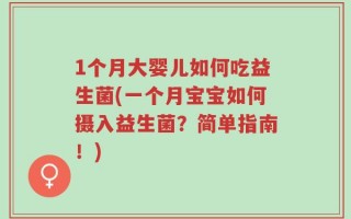 1个月大婴儿如何吃益生菌(一个月宝宝如何摄入益生菌？简单指南！)