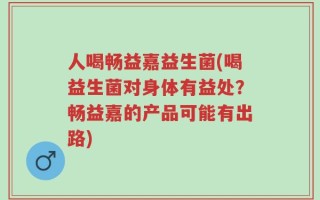 人喝畅益嘉益生菌(喝益生菌对身体有益处？畅益嘉的产品可能有出路)