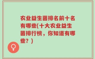 农业益生菌排名前十名有哪些(十大农业益生菌排行榜，你知道有哪些？)