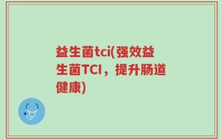 益生菌tci(强效益生菌TCI，提升肠道健康)