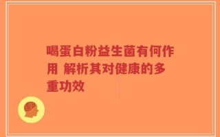 喝蛋白粉益生菌有何作用 解析其对健康的多重功效