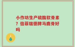 小作坊生产硫酸软骨素？倍菲瑞德牌马鹿骨好吗