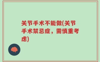 关节手术不能做(关节手术禁忌症，需慎重考虑)