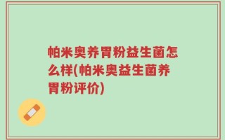 帕米奥养胃粉益生菌怎么样(帕米奥益生菌养胃粉评价)