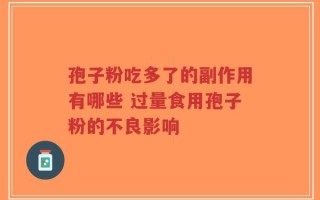 孢子粉吃多了的副作用有哪些 过量食用孢子粉的不良影响