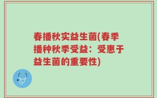 春播秋实益生菌(春季播种秋季受益：受惠于益生菌的重要性)