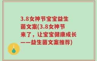 3.8女神节宝宝益生菌文案(3.8女神节来了，让宝宝健康成长——益生菌文案推荐)
