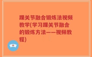 踝关节融合锻炼法视频教学(学习踝关节融合的锻炼方法——视频教程)