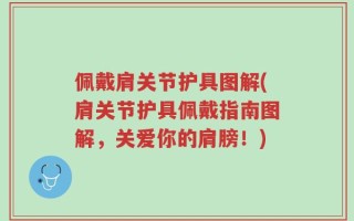 佩戴肩关节护具图解(肩关节护具佩戴指南图解，关爱你的肩膀！)