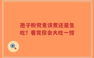 孢子粉究竟该煮还是生吃？看完你会大吃一惊