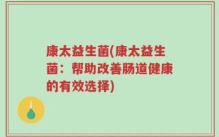 康太益生菌(康太益生菌：帮助改善肠道健康的有效选择)