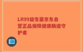 LR99益生菌京东自营正品保障健康肠道守护者