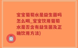 宝宝葡萄水是益生菌吗怎么喝_宝宝饮用葡萄水是否含有益生菌及正确饮用方法)