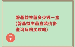 磐基益生菌多少钱一盒(磐基益生菌盒装价格查询及购买攻略)