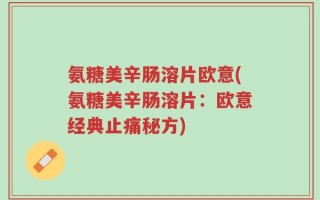 氨糖美辛肠溶片欧意(氨糖美辛肠溶片：欧意经典止痛秘方)