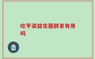 吃芊姿益生菌酵素有用吗
