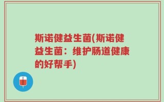 斯诺健益生菌(斯诺健益生菌：维护肠道健康的好帮手)