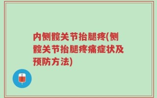 内侧髋关节抬腿疼(侧髋关节抬腿疼痛症状及预防方法)
