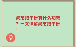 灵芝孢子粉有什么功效？一文详解灵芝孢子粉！
