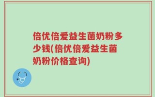倍优倍爱益生菌奶粉多少钱(倍优倍爱益生菌奶粉价格查询)