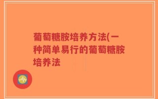 葡萄糖胺培养方法(一种简单易行的葡萄糖胺培养法