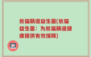 熊猫肠道益生菌(熊猫益生菌：为熊猫肠道健康提供有效保障)