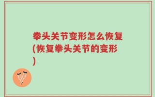 拳头关节变形怎么恢复(恢复拳头关节的变形)