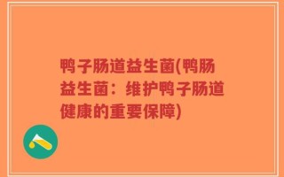 鸭子肠道益生菌(鸭肠益生菌：维护鸭子肠道健康的重要保障)