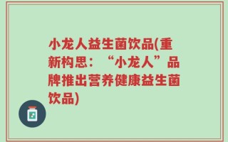 小龙人益生菌饮品(重新构思：“小龙人”品牌推出营养健康益生菌饮品)