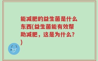 能减肥的益生菌是什么东西(益生菌能有效帮助减肥，这是为什么？)