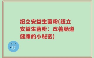 纽立安益生菌粉(纽立安益生菌粉：改善肠道健康的小秘密)