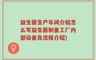 益生菌生产车间介绍怎么写益生菌制备工厂内部设备及流程介绍)