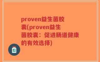 proven益生菌胶囊(proven益生菌胶囊：促进肠道健康的有效选择)