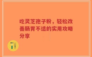 吃灵芝孢子粉，轻松改善肠胃不适的实用攻略分享